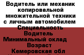 Водитель или механик копировальной множительной техники с личным автомобилем. › Специальность ­ Водитель › Минимальный оклад ­ 20 000 › Возраст ­ 41 - Кемеровская обл., Кемерово г. Работа » Резюме   